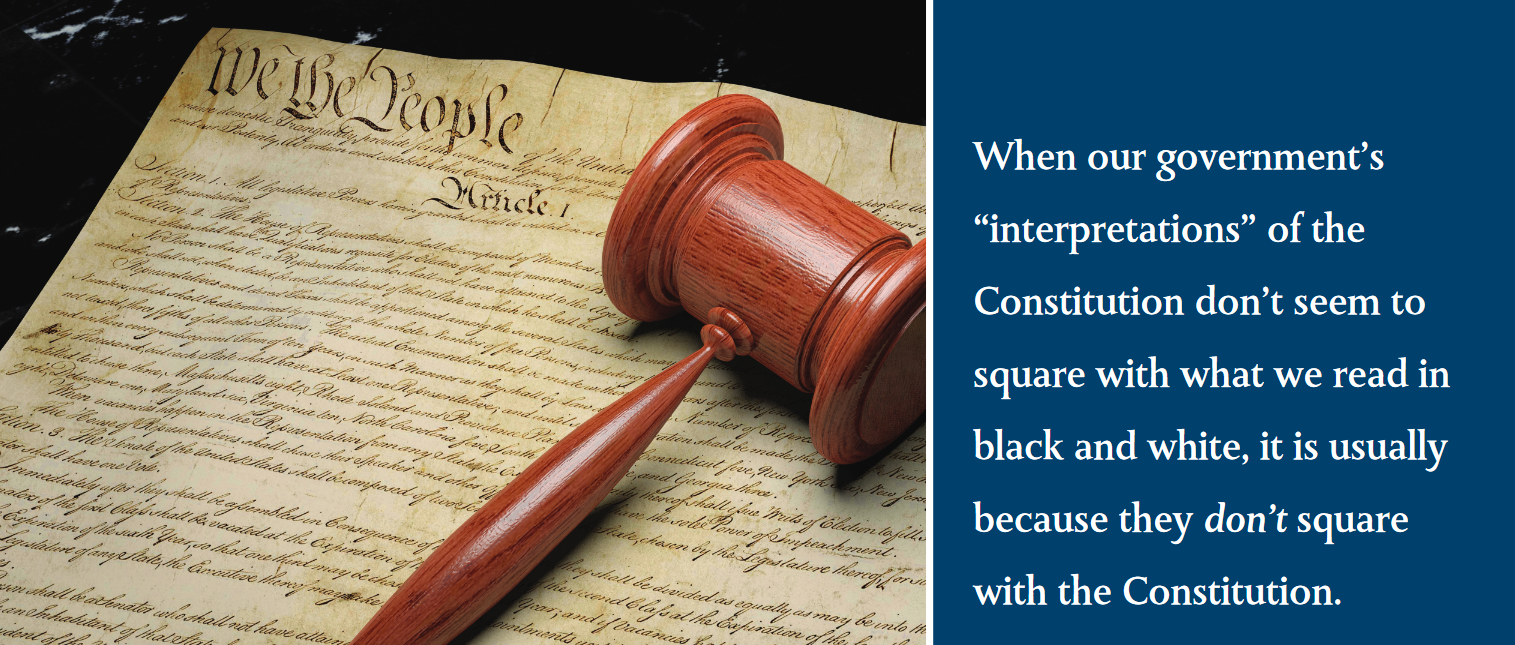  When our government’s “interpretations” of the Constitution don’t seem to square with what we read in black and white, it is usually because they don’t square with the Constitution. 