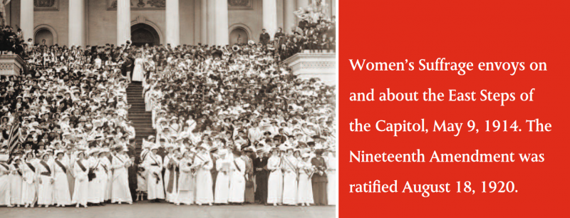 Women’s Suffrage envoys on and about the East Steps of the Capitol, May 9, 1914. The Nineteenth Amendment was ratified August 18, 1920.