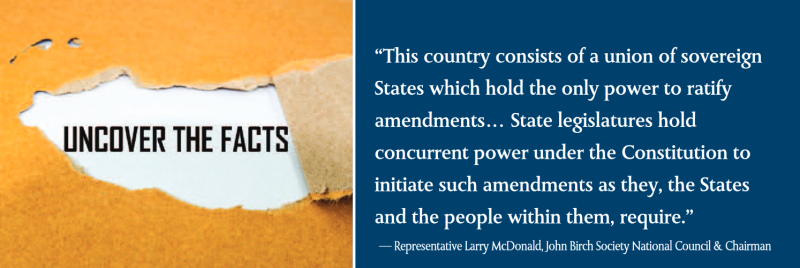 This country consists of a union of sovereign States which hold the only power to ratify amendments… State legislatures hold concurrent power under the Constitution to initiate such amendments as they, the States and the people within them, require.”

— Representative Larry McDonald, John Birch Society National Council & Chairman